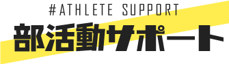#ATHLETE SUPPORT 部活動サポート